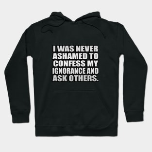 I was never ashamed to confess my ignorance and ask others Hoodie